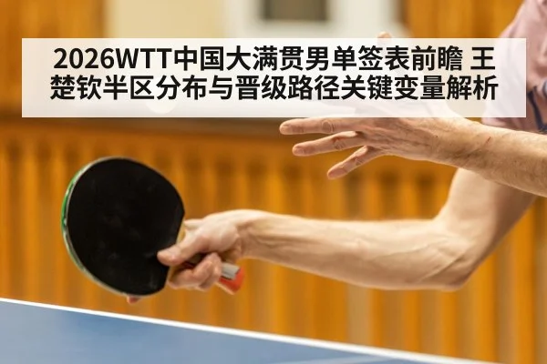 2026WTT中国大满贯男单签表前瞻 王楚钦半区分布与晋级路径关键变量解析