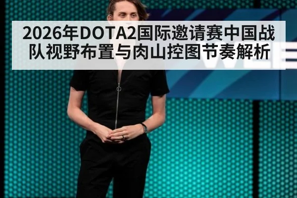 2026年DOTA2国际邀请赛中国战队视野布置与肉山控图节奏解析