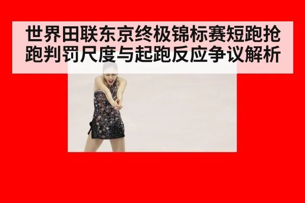 世界田联东京终极锦标赛短跑抢跑判罚尺度与起跑反应争议解析