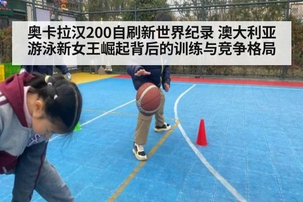 奥卡拉汉200自刷新世界纪录 澳大利亚游泳新女王崛起背后的训练与竞争格局